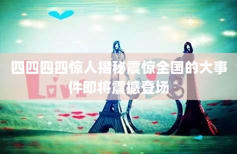 四四四四惊人揭秘震惊全国的大事件即将震撼登场