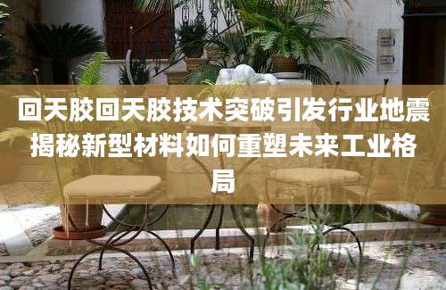 回天胶回天胶技术突破引发行业地震揭秘新型材料如何重塑未来工业格局