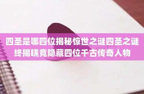 四圣是哪四位揭秘惊世之谜四圣之谜终揭晓竟隐藏四位千古传奇人物