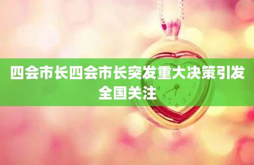 四会市长四会市长突发重大决策引发全国关注