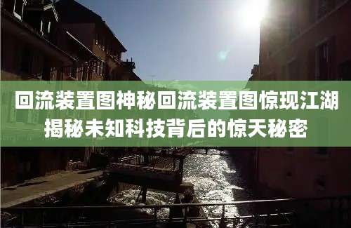 回流装置图神秘回流装置图惊现江湖揭秘未知科技背后的惊天秘密