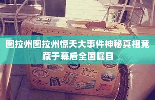 图拉州图拉州惊天大事件神秘真相竟藏于幕后全国瞩目