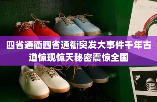 四省通衢四省通衢突发大事件千年古道惊现惊天秘密震惊全国