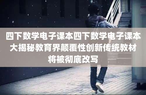 四下数学电子课本四下数学电子课本大揭秘教育界颠覆性创新传统教材将被彻底改写