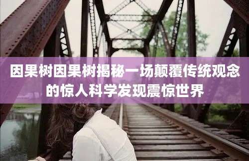 因果树因果树揭秘一场颠覆传统观念的惊人科学发现震惊世界