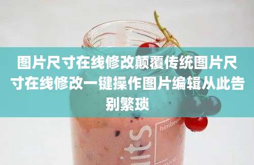 图片尺寸在线修改颠覆传统图片尺寸在线修改一键操作图片编辑从此告别繁琐