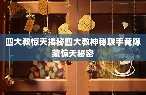 四大教惊天揭秘四大教神秘联手竟隐藏惊天秘密