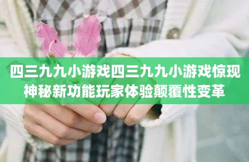 四三九九小游戏四三九九小游戏惊现神秘新功能玩家体验颠覆性变革