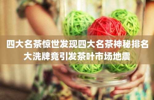 四大名茶惊世发现四大名茶神秘排名大洗牌竟引发茶叶市场地震