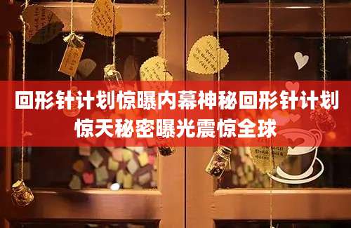 回形针计划惊曝内幕神秘回形针计划惊天秘密曝光震惊全球
