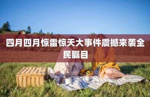 四月四月惊雷惊天大事件震撼来袭全民瞩目