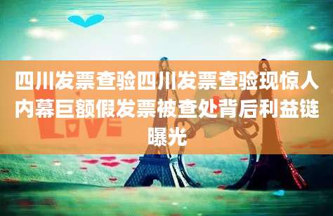 四川发票查验四川发票查验现惊人内幕巨额假发票被查处背后利益链曝光
