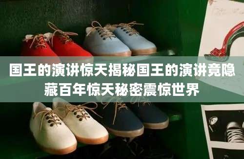 国王的演讲惊天揭秘国王的演讲竟隐藏百年惊天秘密震惊世界