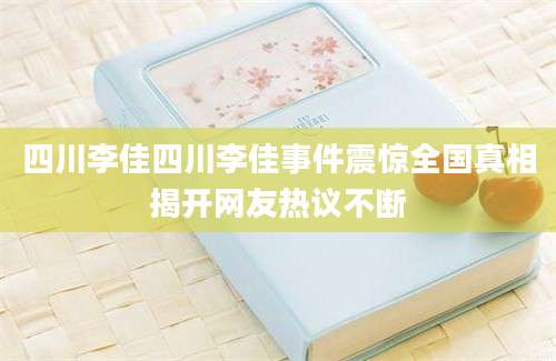 四川李佳四川李佳事件震惊全国真相揭开网友热议不断