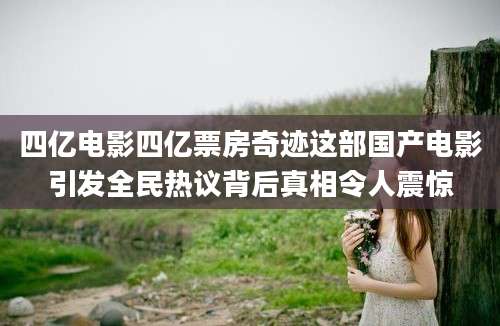 四亿电影四亿票房奇迹这部国产电影引发全民热议背后真相令人震惊