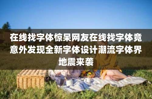 在线找字体惊呆网友在线找字体竟意外发现全新字体设计潮流字体界地震来袭