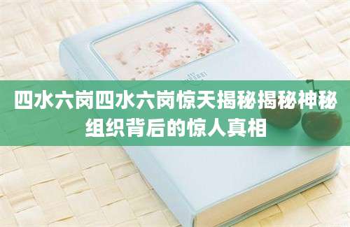 四水六岗四水六岗惊天揭秘揭秘神秘组织背后的惊人真相
