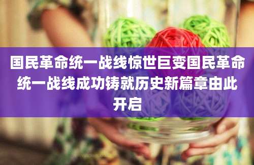 国民革命统一战线惊世巨变国民革命统一战线成功铸就历史新篇章由此开启