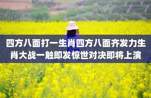 四方八面打一生肖四方八面齐发力生肖大战一触即发惊世对决即将上演