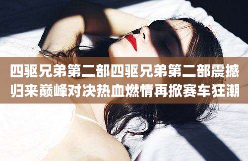 四驱兄弟第二部四驱兄弟第二部震撼归来巅峰对决热血燃情再掀赛车狂潮