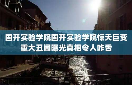 国开实验学院国开实验学院惊天巨变重大丑闻曝光真相令人咋舌