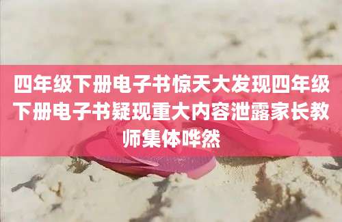 四年级下册电子书惊天大发现四年级下册电子书疑现重大内容泄露家长教师集体哗然