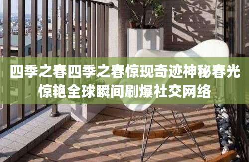 四季之春四季之春惊现奇迹神秘春光惊艳全球瞬间刷爆社交网络