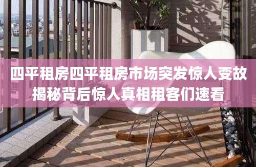 四平租房四平租房市场突发惊人变故揭秘背后惊人真相租客们速看