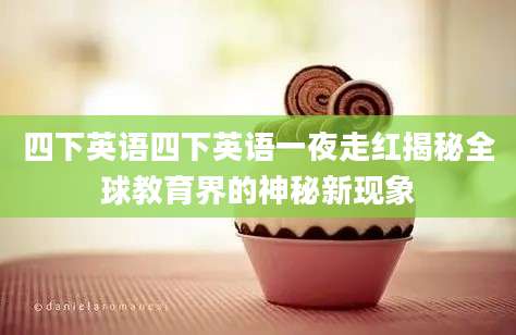 四下英语四下英语一夜走红揭秘全球教育界的神秘新现象