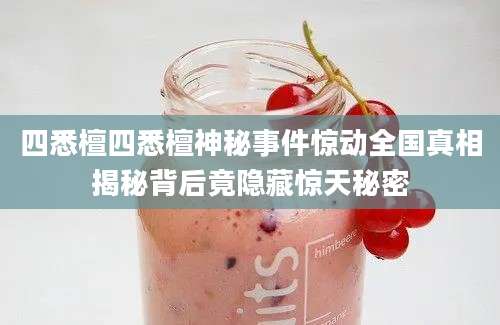四悉檀四悉檀神秘事件惊动全国真相揭秘背后竟隐藏惊天秘密
