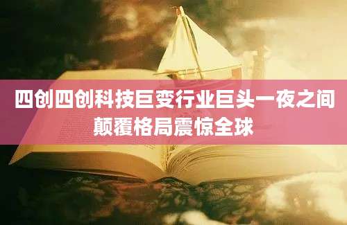 四创四创科技巨变行业巨头一夜之间颠覆格局震惊全球