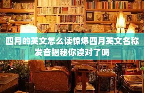四月的英文怎么读惊爆四月英文名称发音揭秘你读对了吗