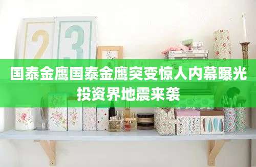 国泰金鹰国泰金鹰突变惊人内幕曝光投资界地震来袭