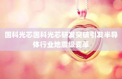 国科光芯国科光芯研发突破引发半导体行业地震级变革