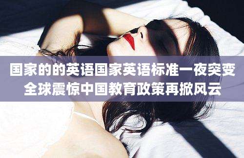 国家的的英语国家英语标准一夜突变全球震惊中国教育政策再掀风云