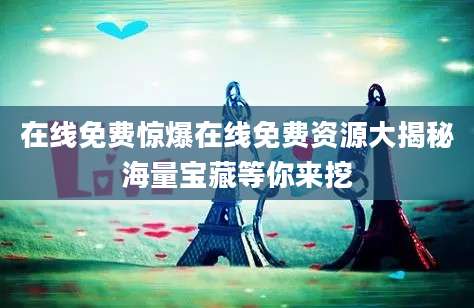 在线免费惊爆在线免费资源大揭秘海量宝藏等你来挖