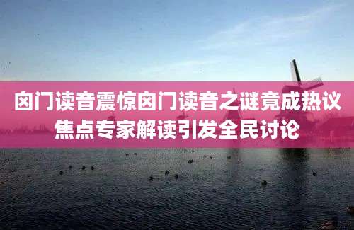 囟门读音震惊囟门读音之谜竟成热议焦点专家解读引发全民讨论