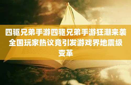 四驱兄弟手游四驱兄弟手游狂潮来袭全国玩家热议竟引发游戏界地震级变革
