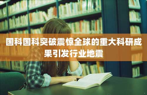 国科国科突破震惊全球的重大科研成果引发行业地震