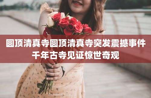 圆顶清真寺圆顶清真寺突发震撼事件千年古寺见证惊世奇观