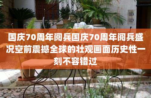 国庆70周年阅兵国庆70周年阅兵盛况空前震撼全球的壮观画面历史性一刻不容错过