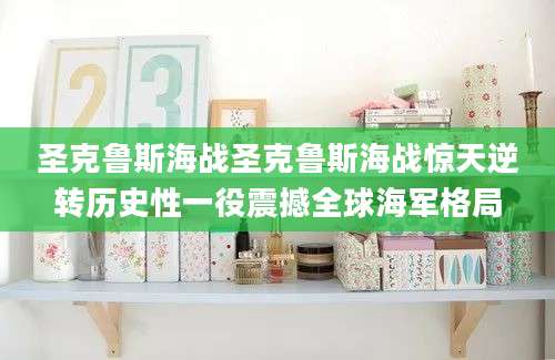 圣克鲁斯海战圣克鲁斯海战惊天逆转历史性一役震撼全球海军格局