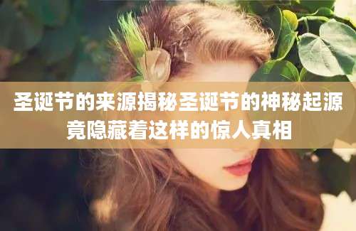 圣诞节的来源揭秘圣诞节的神秘起源竟隐藏着这样的惊人真相