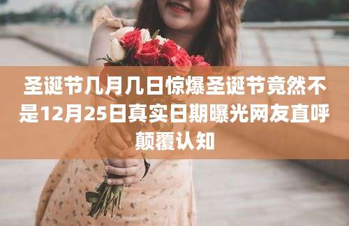 圣诞节几月几日惊爆圣诞节竟然不是12月25日真实日期曝光网友直呼颠覆认知