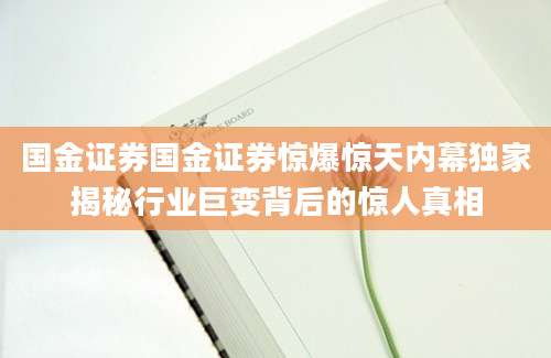 国金证券国金证券惊爆惊天内幕独家揭秘行业巨变背后的惊人真相