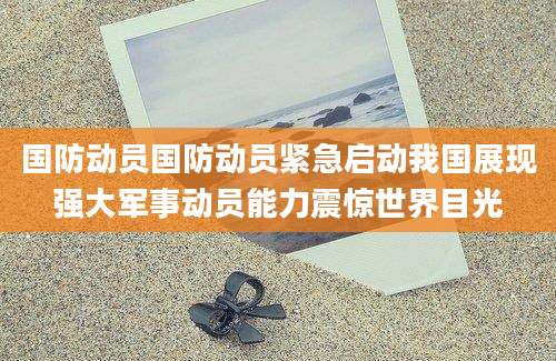 国防动员国防动员紧急启动我国展现强大军事动员能力震惊世界目光