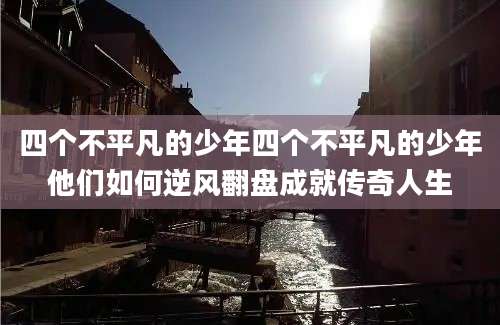 四个不平凡的少年四个不平凡的少年他们如何逆风翻盘成就传奇人生