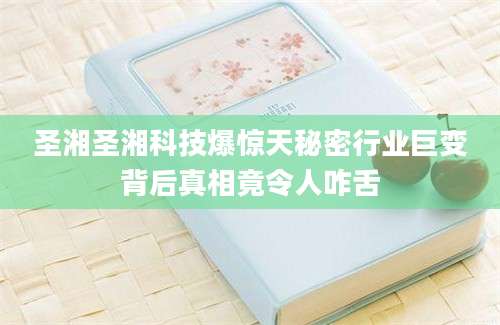 圣湘圣湘科技爆惊天秘密行业巨变背后真相竟令人咋舌