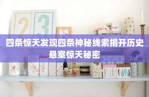 四条惊天发现四条神秘线索揭开历史悬案惊天秘密