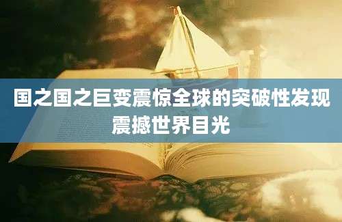 国之国之巨变震惊全球的突破性发现震撼世界目光
